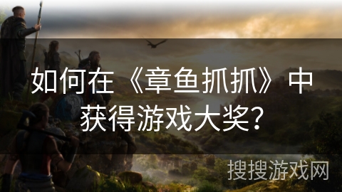 如何在《章鱼抓抓》中获得游戏大奖? 如何在《章鱼抓抓》中获得游戏大奖?