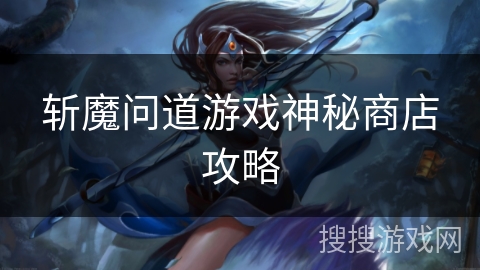 斩魔问道游戏神秘商店攻略