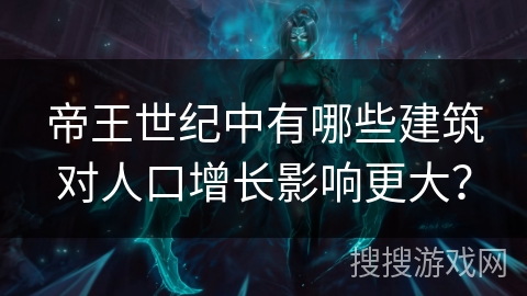 帝王世纪中有哪些建筑对人口增长影响更大? 帝王世纪中有哪些建筑对人口增长影响更大?