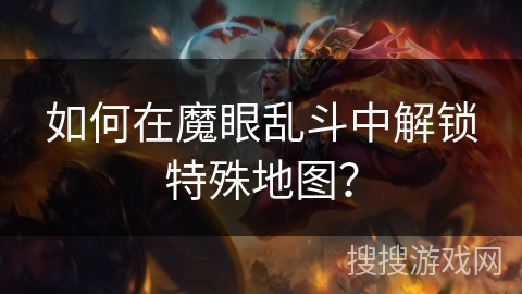 如何在魔眼乱斗中解锁特殊地图? 如何在魔眼乱斗中解锁特殊地图?