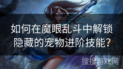 如何在魔眼乱斗中解锁隐藏的宠物进阶技能？