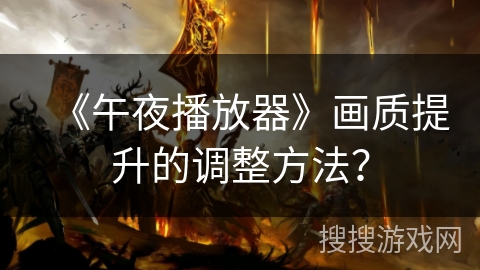 《午夜播放器》画质提升的调整方法? 《午夜播放器》画质提升的调整方法?