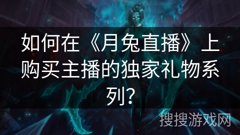 如何在《月兔直播》上购买主播的独家礼物系列? 如何在《月兔直播》上购买主播的独家礼物系列?