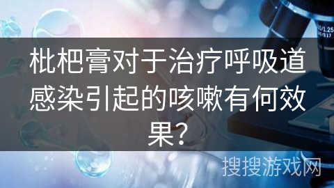 枇杷膏对于治疗呼吸道感染引起的咳嗽有何效果？