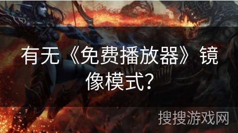 有无《免费播放器》镜像模式? 有无《免费播放器》镜像模式?