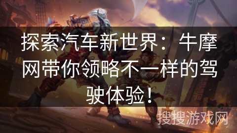探索汽车新世界:牛摩网带你领略不一样的驾驶体验! 探索汽车新世界:牛摩网带你领略不一样的驾驶体验!