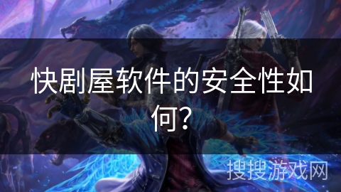 快剧屋软件的安全性如何？