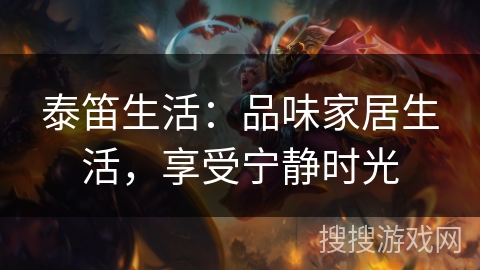 泰笛生活：品味家居生活，享受宁静时光