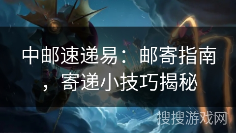 中邮速递易：邮寄指南，寄递小技巧揭秘