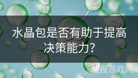 水晶包是否有助于提高决策能力? 水晶包是否有助于提高决策能力?