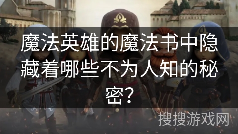魔法英雄的魔法书中隐藏着哪些不为人知的秘密？