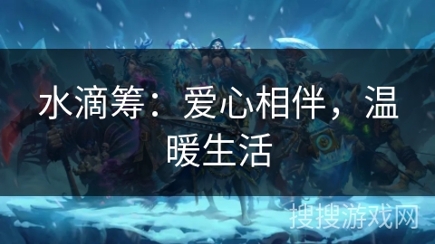 水滴筹:爱心相伴,温暖生活 水滴筹:爱心相伴,温暖生活