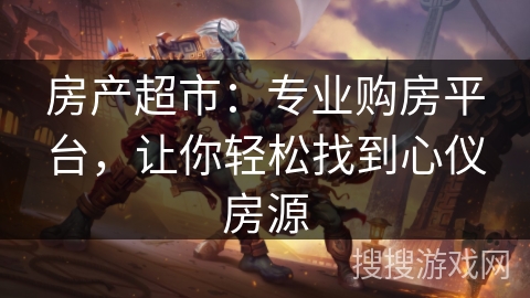 房产超市：专业购房平台，让你轻松找到心仪房源
