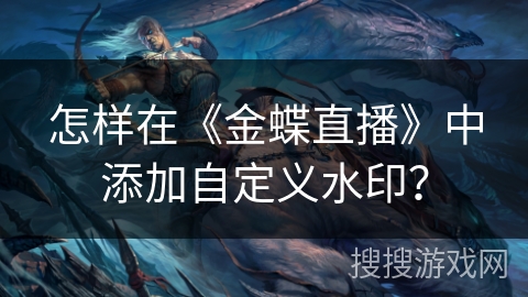 怎样在《金蝶直播》中添加自定义水印？
