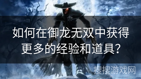 如何在御龙无双中获得更多的经验和道具？