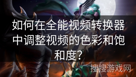 如何在全能视频转换器中调整视频的色彩和饱和度？