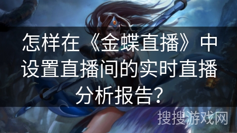 怎样在《金蝶直播》中设置直播间的实时直播分析报告？