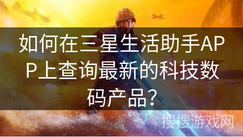 如何在三星生活助手APP上查询最新的科技数码产品？