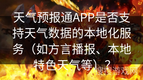天气预报通APP是否支持天气数据的本地化服务(如方言播报、本地特色天气等)? 天气预报通APP是否支持天气数据的本地化服务(如方言播报、本地特色天气等)?