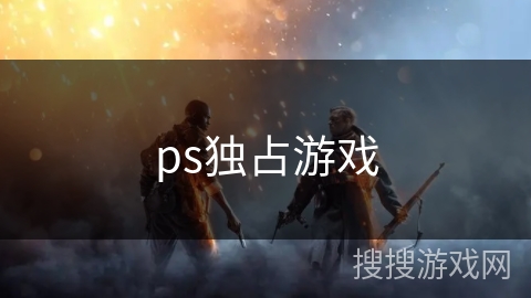ps独占游戏 ps独占游戏