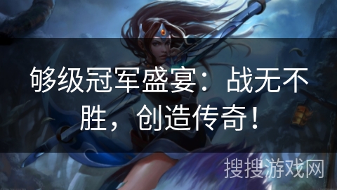 够级冠军盛宴：战无不胜，创造传奇！