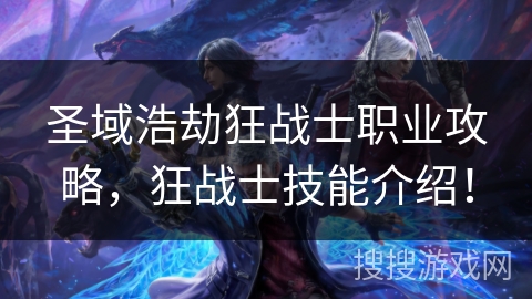 圣域浩劫狂战士职业攻略，狂战士技能介绍！