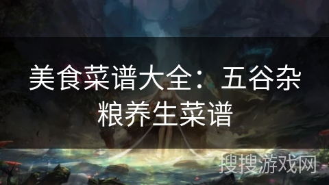 美食菜谱大全:五谷杂粮养生菜谱 美食菜谱大全:五谷杂粮养生菜谱