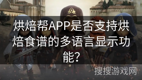 烘焙帮APP是否支持烘焙食谱的多语言显示功能？