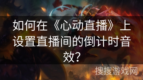 如何在《心动直播》上设置直播间的倒计时音效？