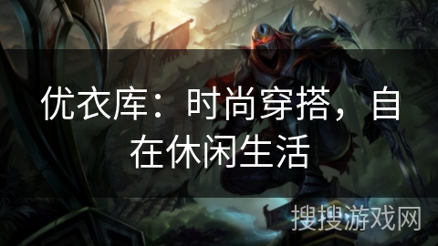 优衣库：时尚穿搭，自在休闲生活
