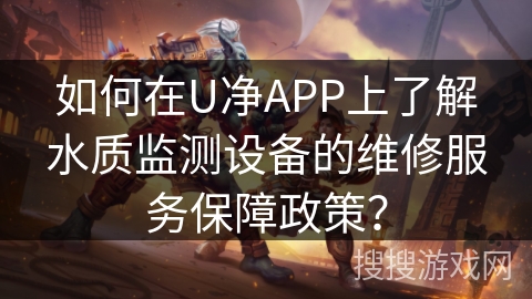 如何在U净APP上了解水质监测设备的维修服务保障政策? 如何在U净APP上了解水质监测设备的维修服务保障政策?