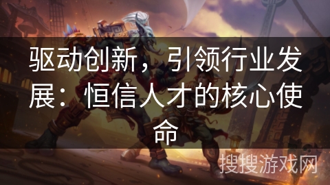 驱动创新，引领行业发展：恒信人才的核心使命