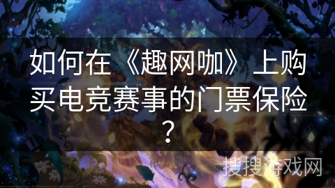 如何在《趣网咖》上购买电竞赛事的门票保险？