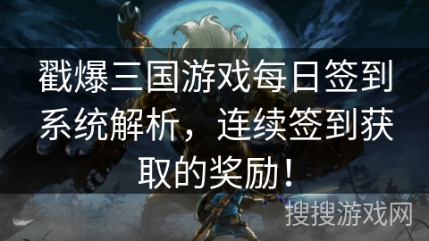 戳爆三国游戏每日签到系统解析,连续签到获取的奖励! 戳爆三国游戏每日签到系统解析,连续签到获取的奖励!
