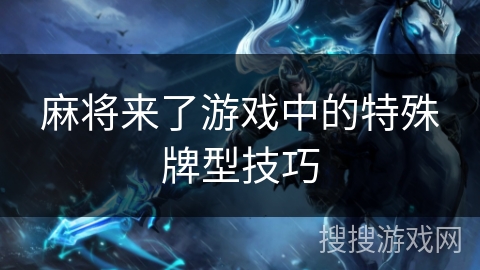 麻将来了游戏中的特殊牌型技巧