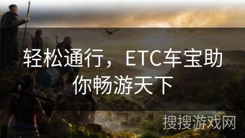 轻松通行，ETC车宝助你畅游天下
