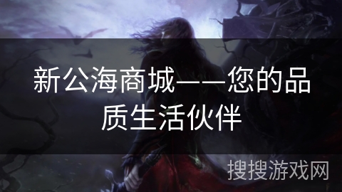 新公海商城——您的品质生活伙伴
