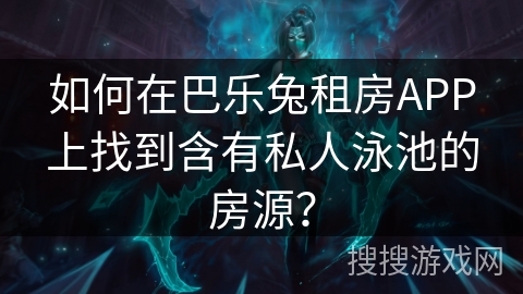 如何在巴乐兔租房APP上找到含有私人泳池的房源？