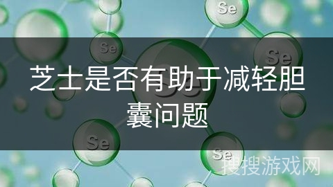 芝士是否有助于减轻胆囊问题