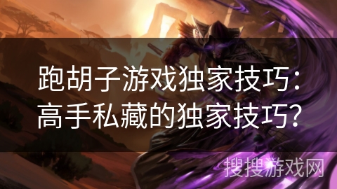 跑胡子游戏独家技巧：高手私藏的独家技巧？