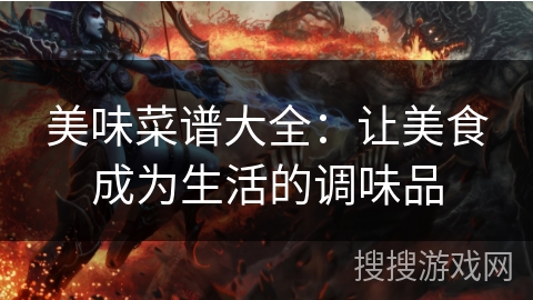 美味菜谱大全：让美食成为生活的调味品