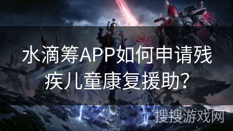 水滴筹APP如何申请残疾儿童康复援助？