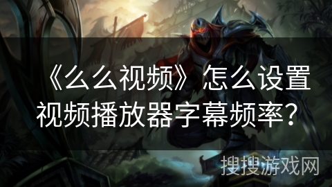 《么么视频》怎么设置视频播放器字幕频率？