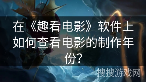 在《趣看电影》软件上如何查看电影的制作年份？
