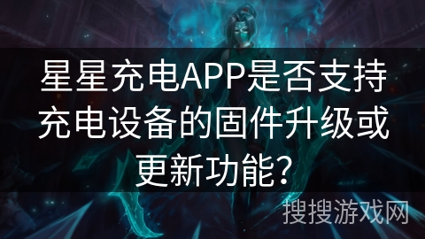 星星充电APP是否支持充电设备的固件升级或更新功能？