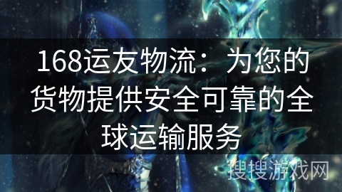 168运友物流：为您的货物提供安全可靠的全球运输服务