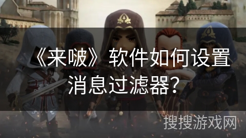 《来啵》软件如何设置消息过滤器？