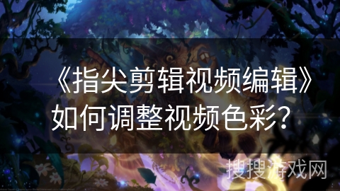 《指尖剪辑视频编辑》如何调整视频色彩？