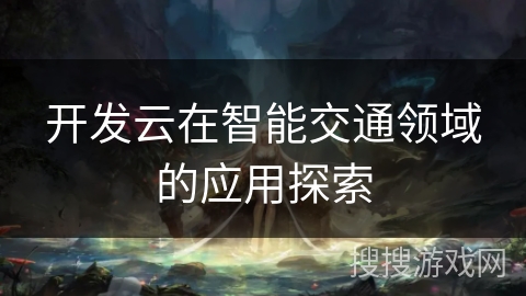 开发云在智能交通领域的应用探索