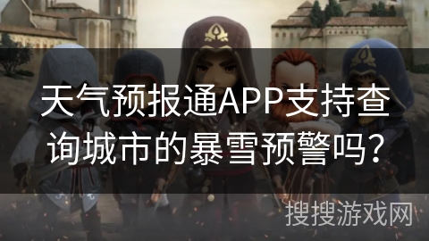 天气预报通APP支持查询城市的暴雪预警吗？